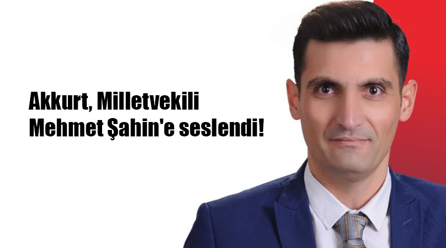 Akkurt, Milletvekili Mehmet Şahin'e seslendi!