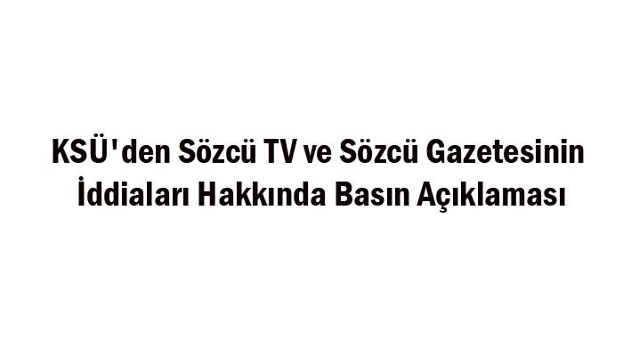 KSÜ'den Sözcü TV ve Sözcü Gazetesinin İddiaları Hakkında Basın Açıklaması