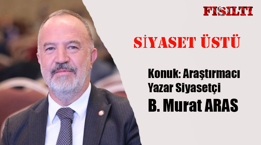 Siyaset Üstü / Konuk: Araştırmacı Yazar Siyasetçi B. Murat ARAS